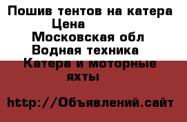                             Пошив тентов на катера › Цена ­ 12 000 - Московская обл. Водная техника » Катера и моторные яхты   